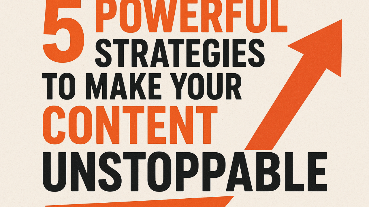 5 Powerful Strategies to Make Your Content Unstoppable