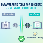 Paraphrasing Tools for Bloggers: A Secret Weapon for Fresh Content